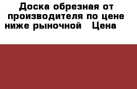 Доска обрезная от производителя по цене ниже рыночной › Цена ­ 6 500 - Краснодарский край, Краснодар г. Строительство и ремонт » Материалы   . Краснодарский край,Краснодар г.